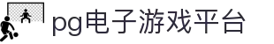 pg电子游戏平台入口_pg娱乐游戏app平台入口_平台注册登录